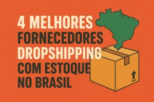 4 Melhores Fornecedores Dropshipping Com Estoque no Brasil