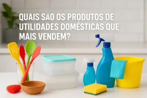 Quais São os Produtos de Utilidades Domésticas que Mais Vendem?